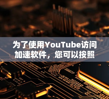 为了使用YouTube访问加速软件，您可以按照以下步骤操作