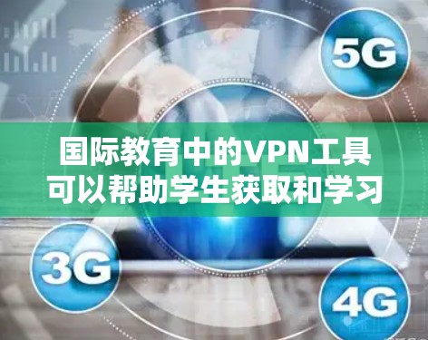 国际教育中的VPN工具可以帮助学生获取和学习国际课程的资源。这些VPN工具通常会提供课程视频、资料、在线课程等，但需要注意以下几点