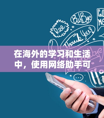 在海外的学习和生活中，使用网络助手可以帮助你更好地适应，以下是一些常见的网络助手推荐