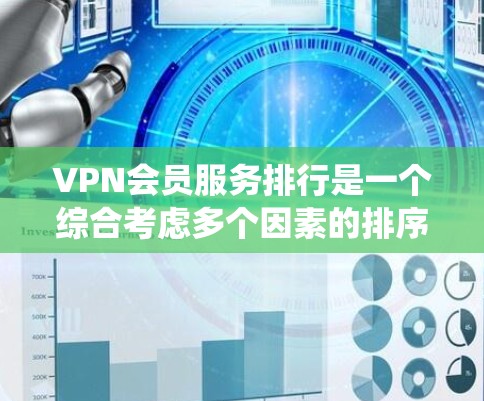 VPN会员服务排行是一个综合考虑多个因素的排序系统，帮助用户选择最适合自己的VPN服务。以下是对 VPN 会员服务排行的详细总结