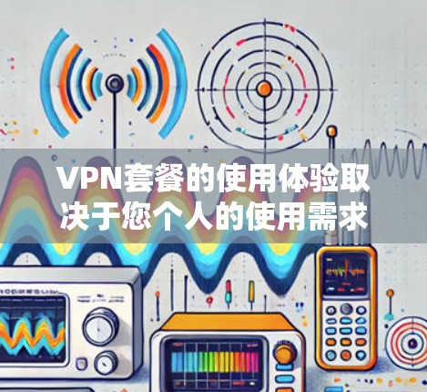 VPN套餐的使用体验取决于您个人的使用需求、预算以及对数据安全和隐私保护的重视程度。以下是关于VPN套餐的常见特点和使用体验的总结