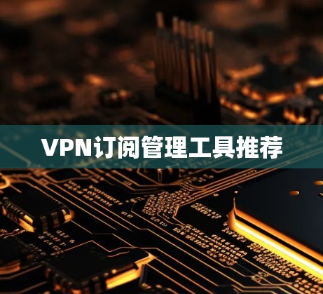 VPN订阅管理工具推荐
