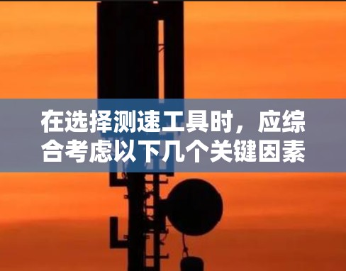 在选择测速工具时，应综合考虑以下几个关键因素
