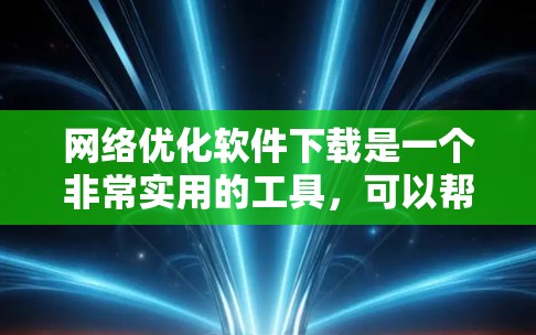 网络优化软件下载是一个非常实用的工具，可以帮助你提升网络性能、优化访问速度和减少网络卡顿。以下是一些推荐的网络优化软件，并提供下载链接和使用指南