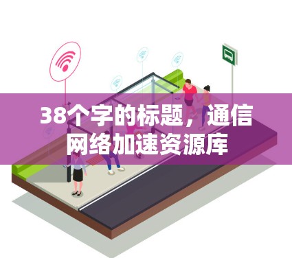 38个字的标题，通信网络加速资源库