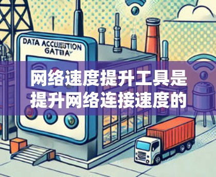 网络速度提升工具是提升网络连接速度的多种解决方案，涵盖了网络加速器、云协议、路由器插件及网络监控工具等多个方面。以下是对这些工具的系统性总结