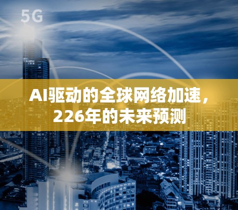 AI驱动的全球网络加速，226年的未来预测