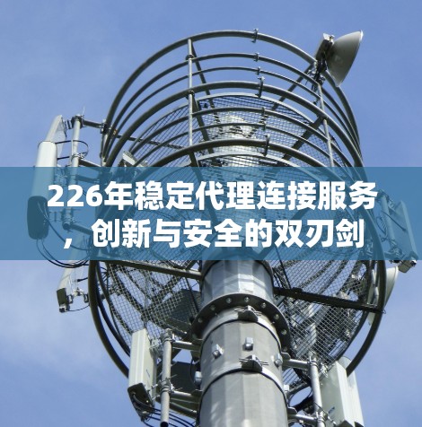 226年稳定代理连接服务，创新与安全的双刃剑