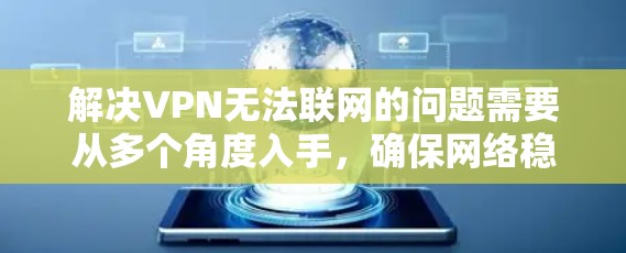 解决VPN无法联网的问题需要从多个角度入手，确保网络稳定和服务器安全。以下是一步步的解决方案