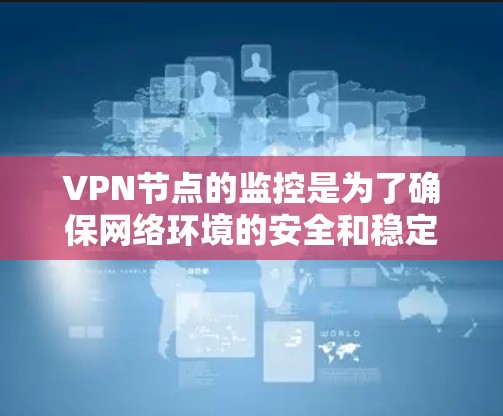 VPN节点的监控是为了确保网络环境的安全和稳定，防止被攻击的威胁。以下是一些常见的VPN节点监控方法和技术