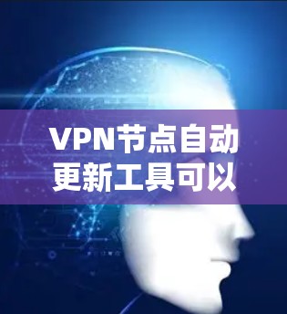 VPN节点自动更新工具可以帮助用户管理多个VPN节点，同时自动检测和更新网络协议，提升维护效率。以下是一些使用该工具的步骤和方法