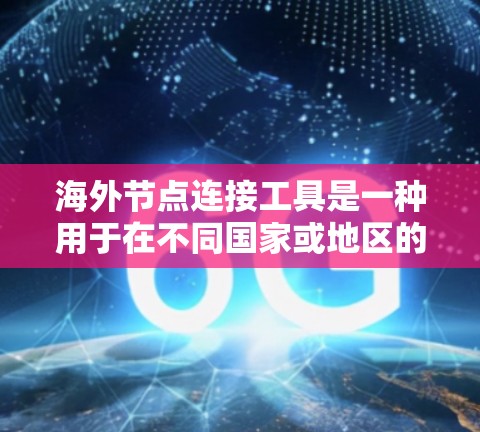 海外节点连接工具是一种用于在不同国家或地区的节点之间进行数据、信息或资源的连接和协作的工具。这些节点可能包括企业、客户、合作伙伴等。以下是一些常见的海外节点连接工具及其功能