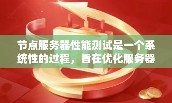 节点服务器性能测试是一个系统性的过程，旨在优化服务器性能并发现潜在问题。以下是详细的步骤指南