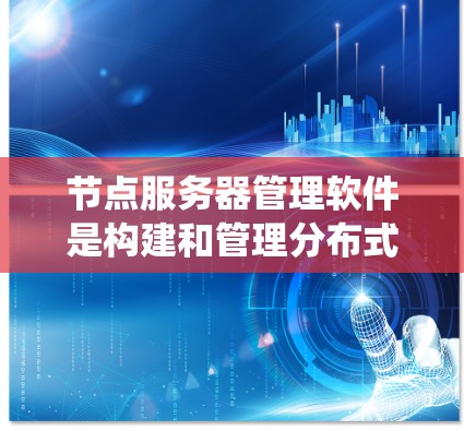 节点服务器管理软件是构建和管理分布式节点系统的工具,涵盖了从管理节点状态到监控、扩展和优化的各个方面。以下是对这些软件的详细总结 节点服务器管理软件是构建和管理分布式节点系统的工具,涵盖了从管理节点状态到监控、扩展和优化的各个方面。以下是对这些软件的详细总结