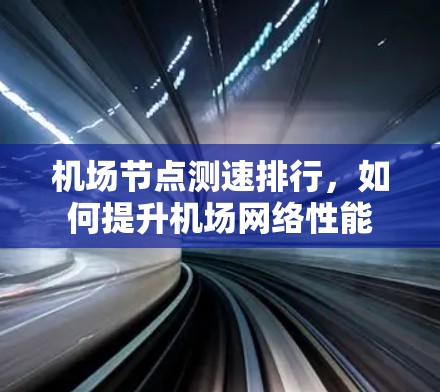 机场节点测速排行，如何提升机场网络性能