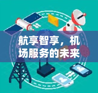 航享智享，机场服务的未来之选