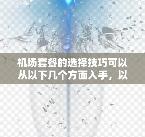 机场套餐的选择技巧可以从以下几个方面入手，以帮助你做出明智的选择