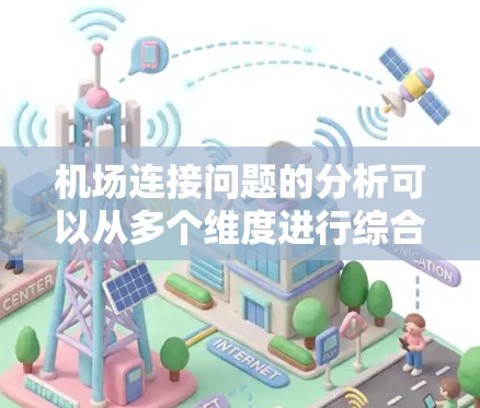 机场连接问题的分析可以从多个维度进行综合考虑，以优化旅客的出行体验。以下是一个结构化的分析框架
