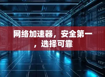 网络加速器，安全第一，选择可靠