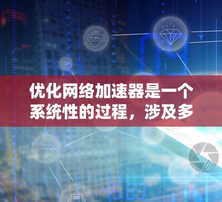 优化网络加速器是一个系统性的过程，涉及多个步骤和设置。以下是一个结构化的优化指南，帮助您有效提升网络加速器的性能和安全性
