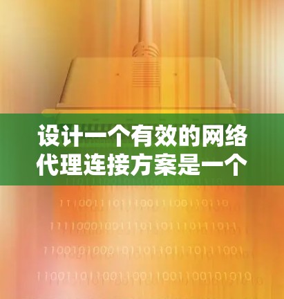设计一个有效的网络代理连接方案是一个复杂而关键的任务，涉及多个方面的考虑。以下是一个结构化和详细的设计指南