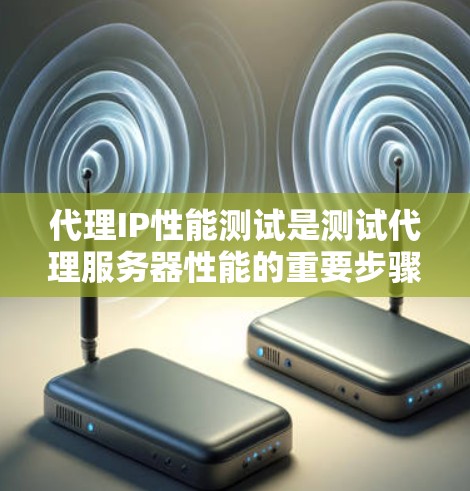 代理IP性能测试是测试代理服务器性能的重要步骤，涵盖了从环境配置到结果反馈的各个环节。以下是对代理IP性能测试的详细总结和分析