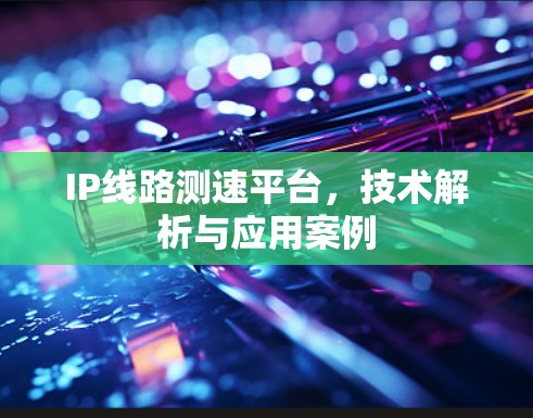 IP线路测速平台，技术解析与应用案例