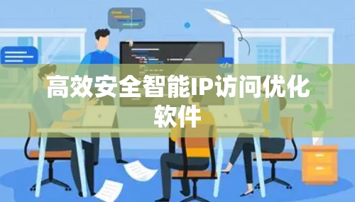 高效安全智能IP访问优化软件