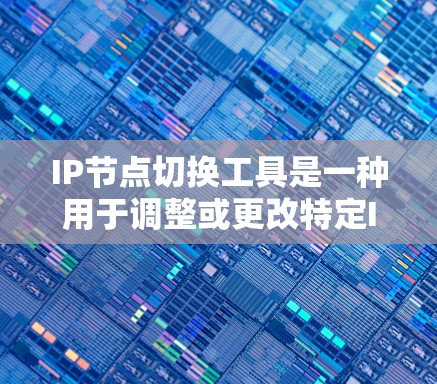 IP节点切换工具是一种用于调整或更改特定IP节点的工具。以下是其常见功能和操作方法的总结