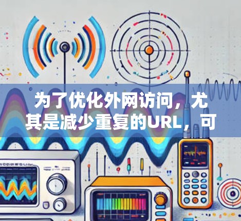 为了优化外网访问，尤其是减少重复的URL，可以按照以下步骤进行