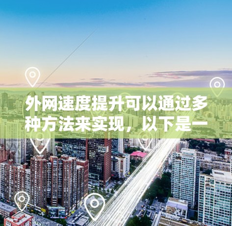 外网速度提升可以通过多种方法来实现，以下是一些常见的方法