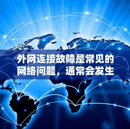 外网连接故障是常见的网络问题，通常会发生在设备配置、防火墙设置或网络设置上。以下是一些常见的外网连接故障处理步骤