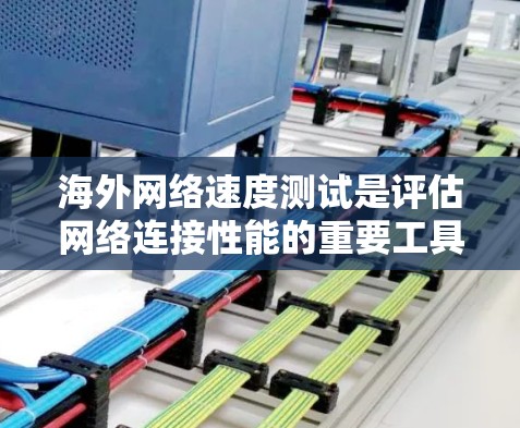 海外网络速度测试是评估网络连接性能的重要工具，通常通过特定的测试工具或方法来测量网络的连接速度、延迟、稳定性等指标。以下是一些常见的网络速度测试方法和工具