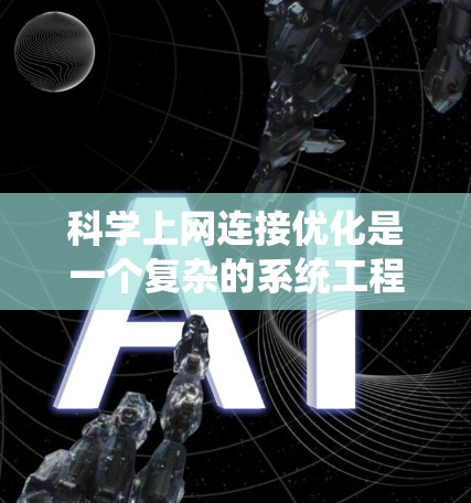 科学上网连接优化是一个复杂的系统工程，主要涉及多个技术领域和策略。以下是对科学上网连接优化的系统性分析和建议