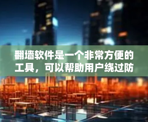 翻墙软件是一个非常方便的工具，可以帮助用户绕过防火墙，访问外部网站。然而，它也有其局限性和需要考虑的因素。以下是对翻墙软件的详细分析