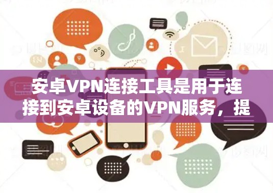 安卓VPN连接工具是用于连接到安卓设备的VPN服务，提供了多种选择，包括常见应用、第三方软件、在线服务和在线应用。以下是详细介绍