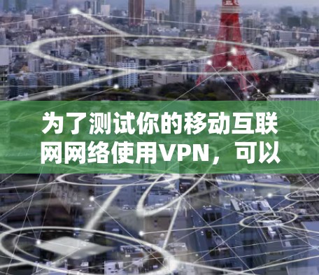 为了测试你的移动互联网网络使用VPN，可以按照以下步骤操作