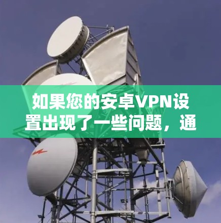 如果您的安卓VPN设置出现了一些问题，通常可以按照以下步骤进行修复