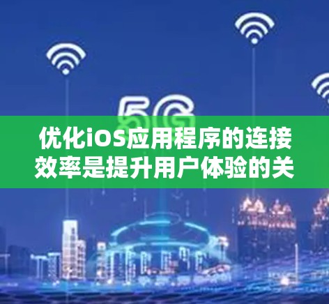 优化iOS应用程序的连接效率是提升用户体验的关键步骤。以下是一些具体的方法和工具，帮助你优化iOS的应用程序连接