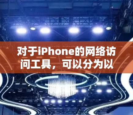 对于iPhone的网络访问工具，可以分为以下几个类别