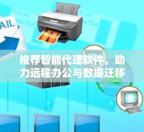 推荐智能代理软件，助力远程办公与数据迁移