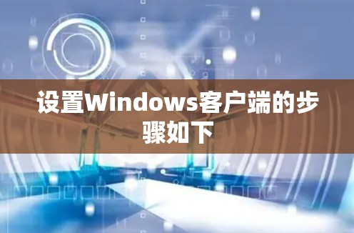 设置Windows客户端的步骤如下