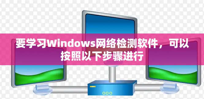 要学习Windows网络检测软件，可以按照以下步骤进行