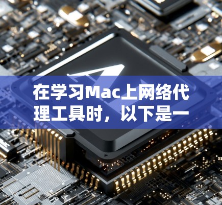在学习Mac上网络代理工具时，以下是一些关键信息和步骤，帮助你更好地使用这些工具