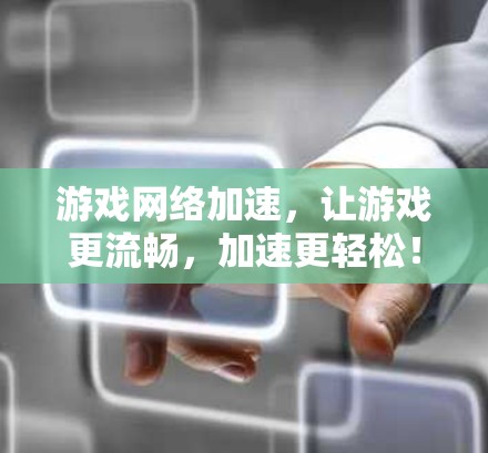 游戏网络加速，让游戏更流畅，加速更轻松！