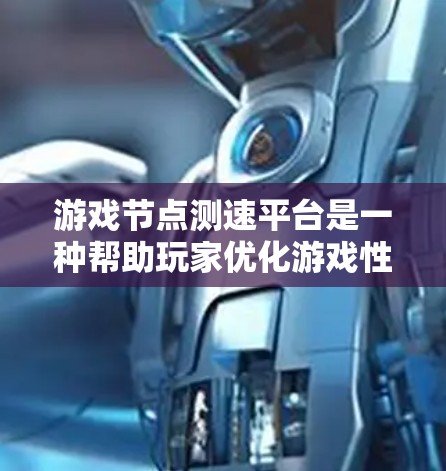 游戏节点测速平台是一种帮助玩家优化游戏性能的工具，通过监控节点运行时间来评估和优化游戏运行效率。以下是对该主题的详细解答