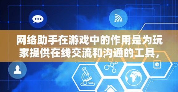 网络助手在游戏中的作用是为玩家提供在线交流和沟通的工具，帮助他们在游戏中实现语音交互和与对手的互动。以下是对网络助手在游戏中的具体应用和使用方法的详细总结
