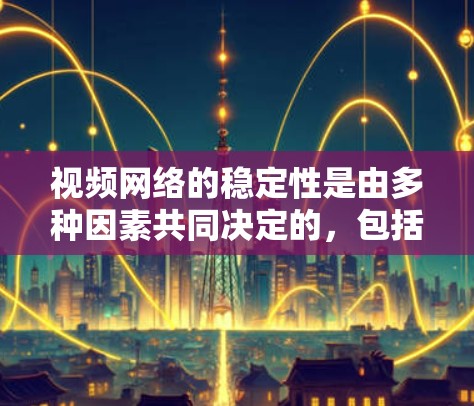 视频网络的稳定性是由多种因素共同决定的，包括带宽、延迟、端口连接以及网络设备的稳定性。为了确保视频网络的稳定，建议使用以下工具进行监控和检测