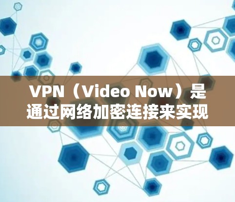 VPN（Video Now）是通过网络加密连接来实现视频流观看的工具。它通过在服务器上存储视频内容，然后通过加密方式传输给用户，用户可以在任何设备上进行观看。以下是关于VPN评测工具的一些信息