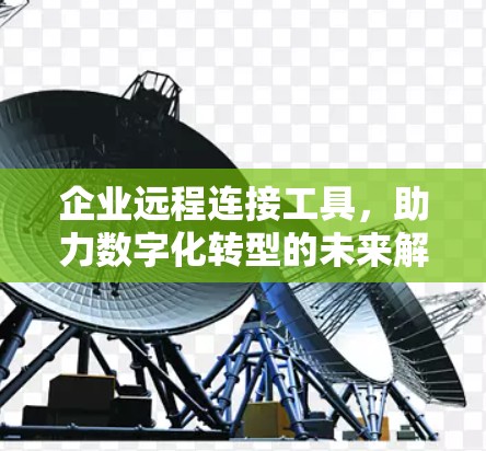 企业远程连接工具，助力数字化转型的未来解决方案
